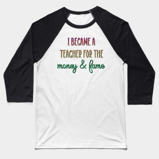 I became a teacher for the money & fame Baseball T-Shirt